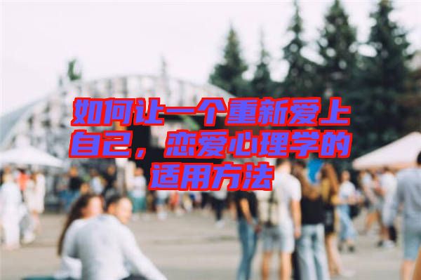如何讓一個重新愛上自己，戀愛心理學的適用方法