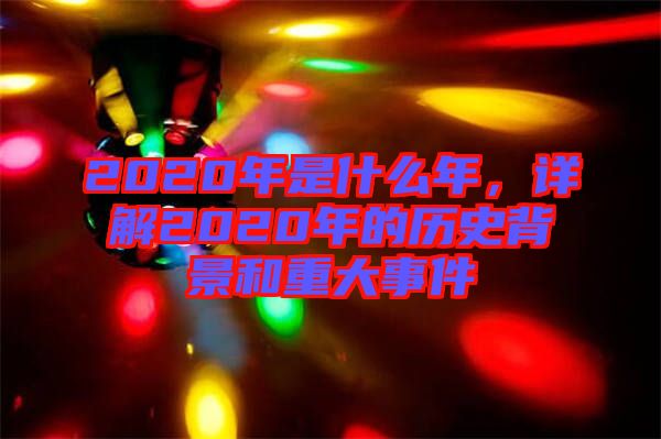 2020年是什么年，詳解2020年的歷史背景和重大事件