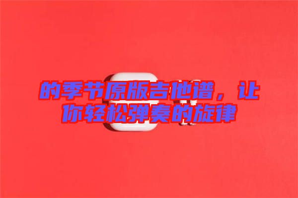 的季節原版吉他譜，讓你輕松彈奏的旋律