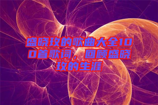 盛曉玫的歌曲大全100首歌詞，回顧盛曉玫的生涯