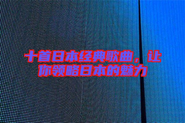 十首日本經典歌曲，讓你領略日本的魅力