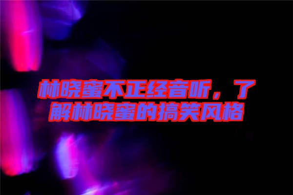 林曉蜜不正經音聽，了解林曉蜜的搞笑風格
