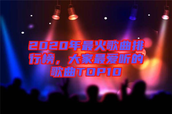 2020年最火歌曲排行榜，大家最?lèi)?ài)聽(tīng)的歌曲TOP10