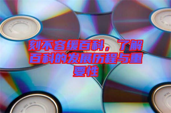 刻不容緩百科，了解百科的發展歷程與重要性