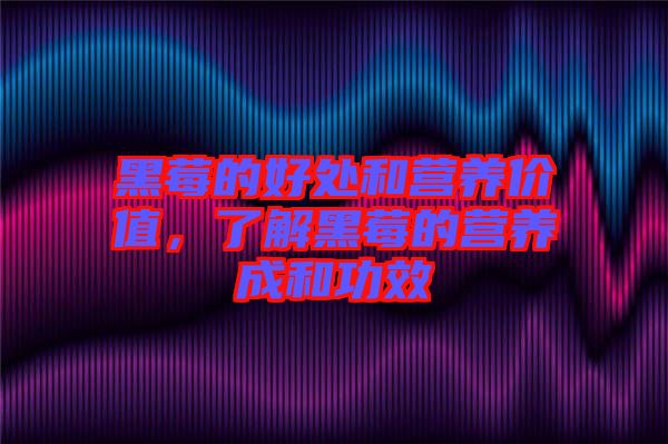 黑莓的好處和營養(yǎng)價(jià)值，了解黑莓的營養(yǎng)成和功效