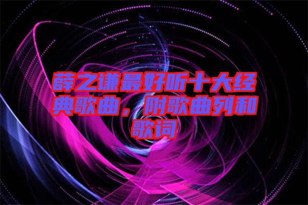 薛之謙最好聽(tīng)十大經(jīng)典歌曲，附歌曲列和歌詞