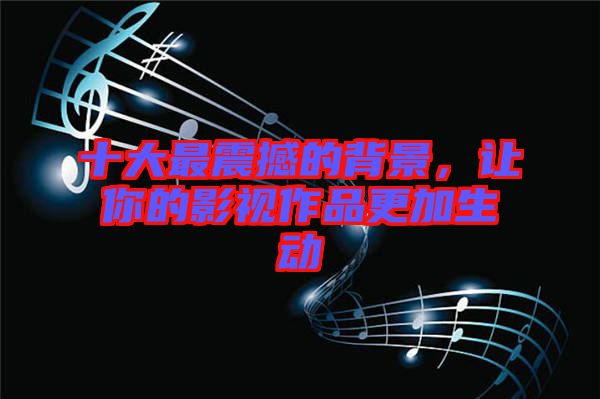 十大最震撼的背景，讓你的影視作品更加生動