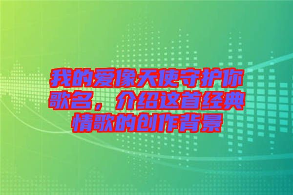 我的愛(ài)像天使守護(hù)你歌名，介紹這首經(jīng)典情歌的創(chuàng)作背景