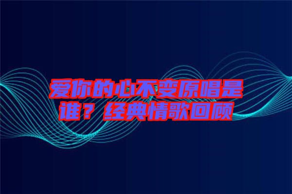愛你的心不變原唱是誰？經典情歌回顧