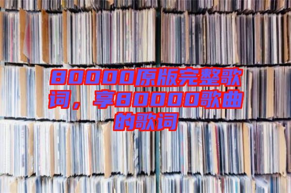 80000原版完整歌詞，享80000歌曲的歌詞