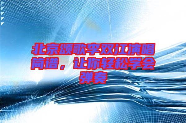北京頌歌李雙江演唱簡譜，讓你輕松學會彈奏