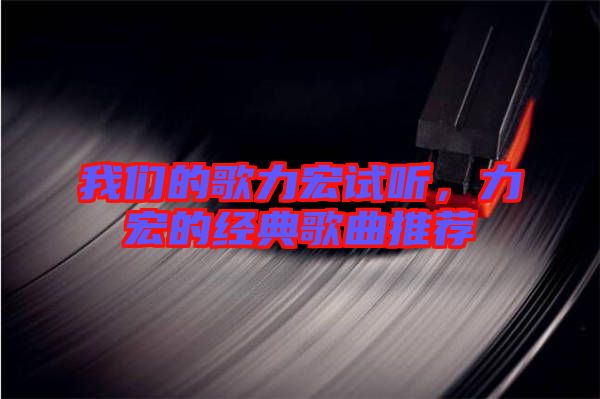 我們的歌力宏試聽(tīng)，力宏的經(jīng)典歌曲推薦