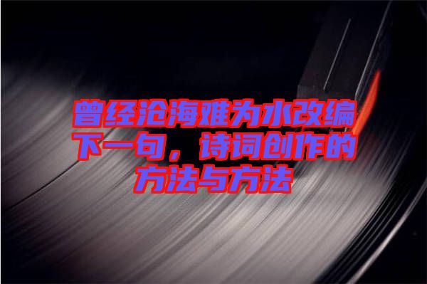 曾經滄海難為水改編下一句，詩詞創作的方法與方法