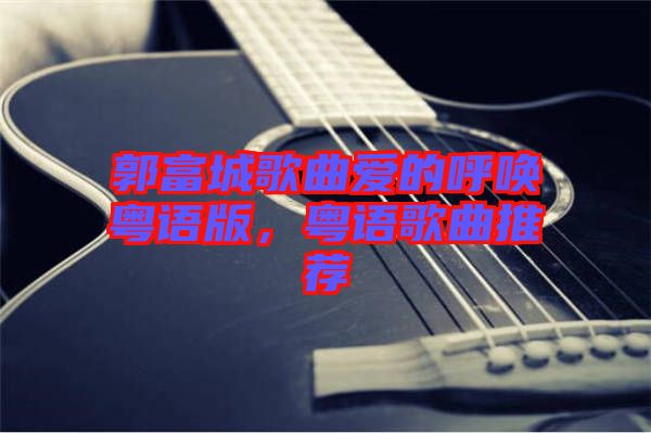 郭富城歌曲愛的呼喚粵語版，粵語歌曲推薦