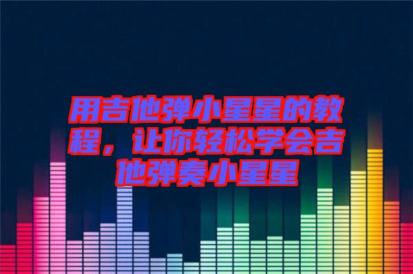 用吉他彈小星星的教程，讓你輕松學會吉他彈奏小星星