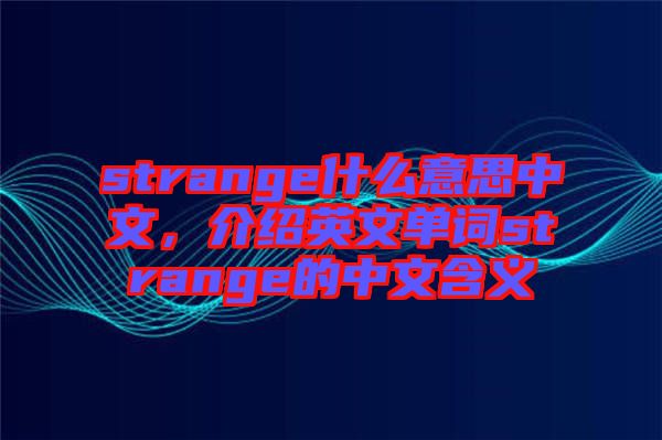 strange什么意思中文，介紹英文單詞strange的中文含義