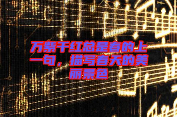 萬紫千紅總是春的上一句，描寫春天的美麗景色