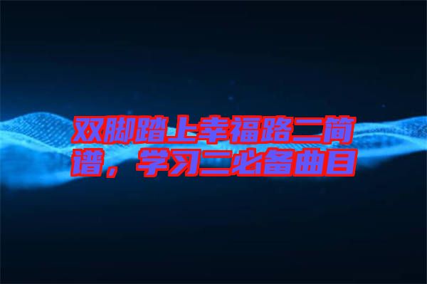 雙腳踏上幸福路二簡譜，學(xué)習(xí)二必備曲目