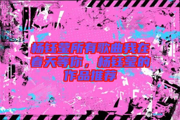 楊鈺瑩所有歌曲我在春天等你，楊鈺瑩的作品推薦