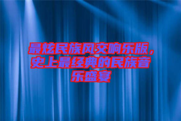 最炫民族風交響樂版，史上最經典的民族音樂盛宴