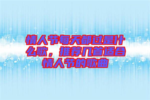 情人節每天都過是什么歌，推薦幾首適合情人節的歌曲