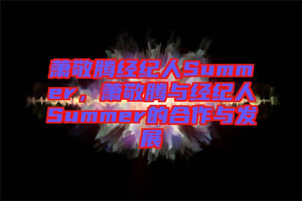 蕭敬騰經紀人Summer，蕭敬騰與經紀人Summer的合作與發展