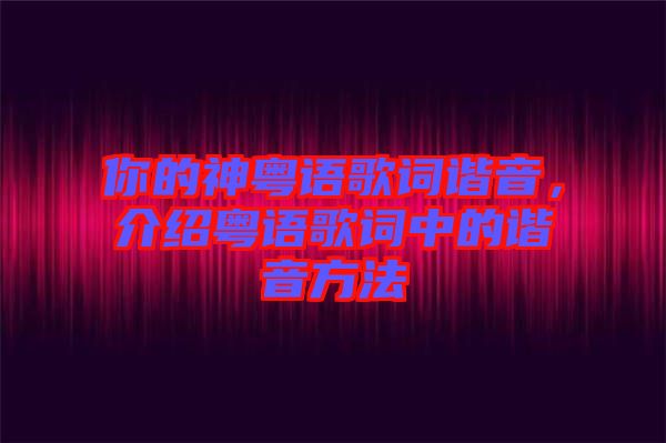 你的神粵語歌詞諧音，介紹粵語歌詞中的諧音方法