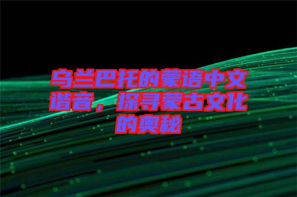 烏蘭巴托的蒙語中文諧音，探尋蒙古文化的奧秘