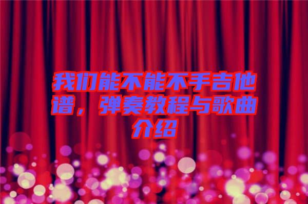 我們能不能不手吉他譜，彈奏教程與歌曲介紹