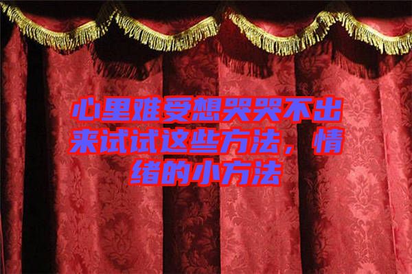 心里難受想哭哭不出來試試這些方法，情緒的小方法