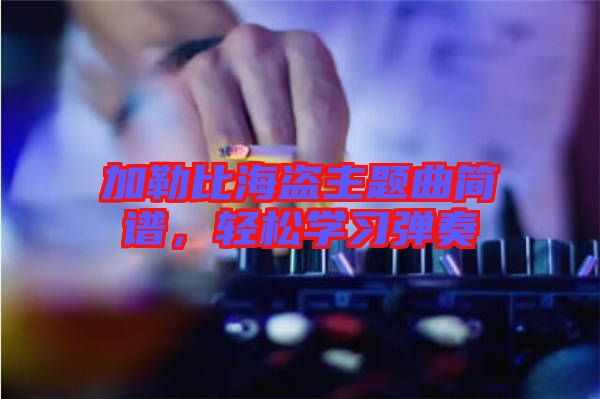 加勒比海盜主題曲簡譜，輕松學習彈奏