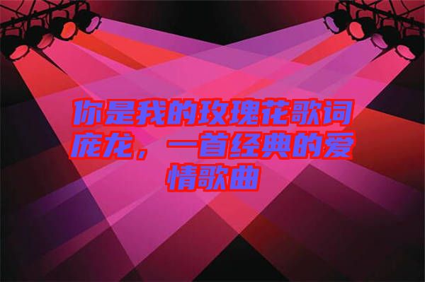 你是我的玫瑰花歌詞龐龍，一首經典的愛情歌曲