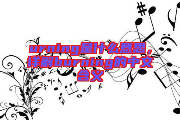 urning是什么意思，詳解burning的中文含義