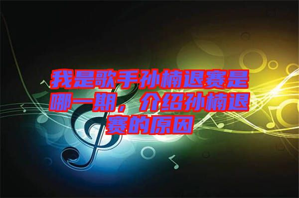 我是歌手孫楠退賽是哪一期，介紹孫楠退賽的原因
