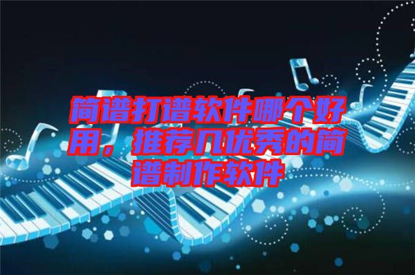 簡譜打譜軟件哪個好用，推薦幾優秀的簡譜制作軟件