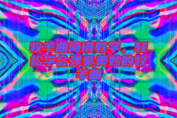 牧羊曲簡譜教學，輕松學會彈奏美妙的牧羊曲