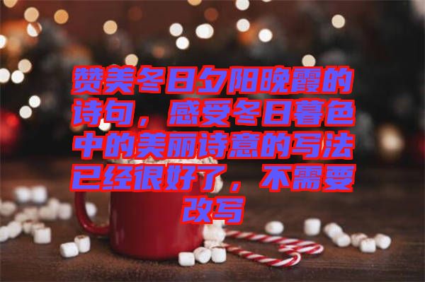 贊美冬日夕陽晚霞的詩句，感受冬日暮色中的美麗詩意的寫法已經很好了，不需要改寫