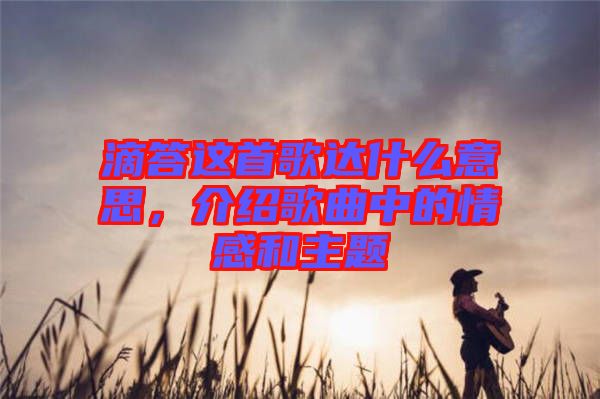 滴答這首歌達什么意思，介紹歌曲中的情感和主題