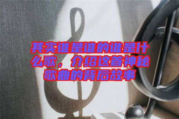 其實(shí)誰是誰的誰是什么歌，介紹這首神秘歌曲的背后故事