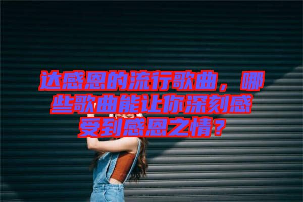 達感恩的流行歌曲，哪些歌曲能讓你深刻感受到感恩之情？