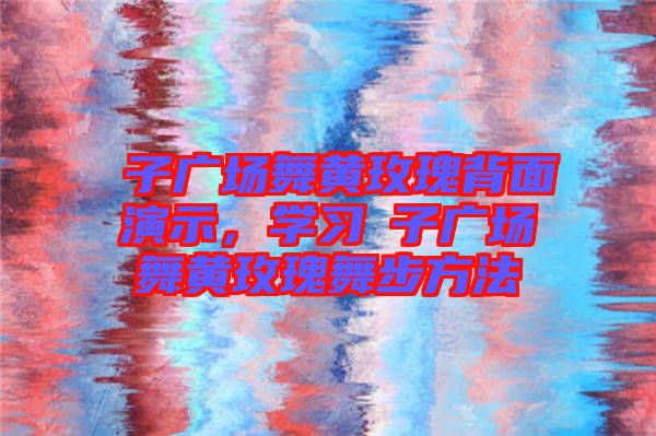 応子廣場舞黃玫瑰背面演示，學習応子廣場舞黃玫瑰舞步方法