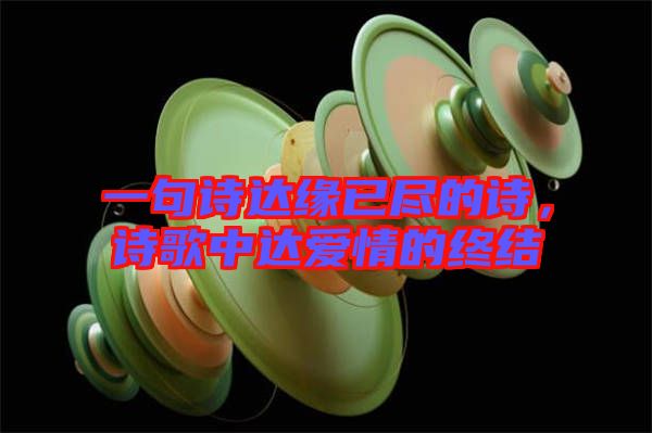 一句詩(shī)達(dá)緣已盡的詩(shī)，詩(shī)歌中達(dá)愛(ài)情的終結(jié)