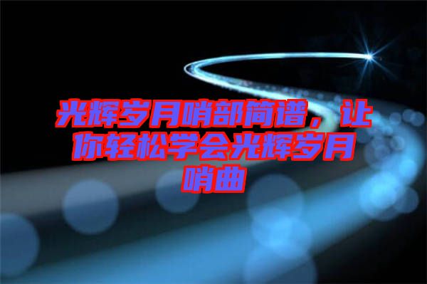 光輝歲月哨部簡譜，讓你輕松學會光輝歲月哨曲