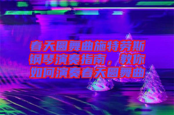 春天圓舞曲施特勞斯鋼琴演奏指南，教你如何演奏春天圓舞曲