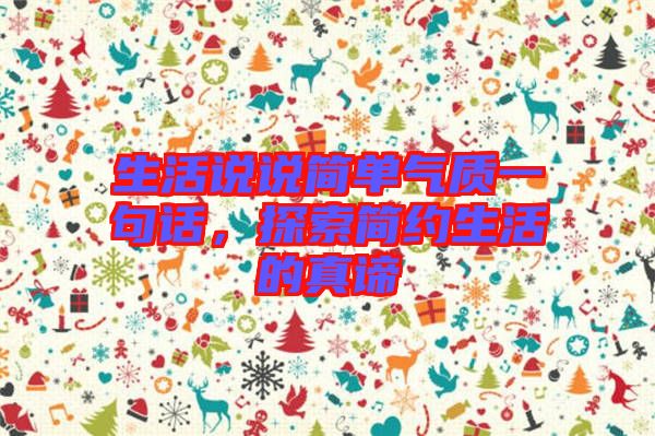 生活說說簡單氣質(zhì)一句話，探索簡約生活的真諦