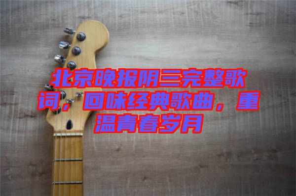 北京晚報陰三完整歌詞，回味經典歌曲，重溫青春歲月