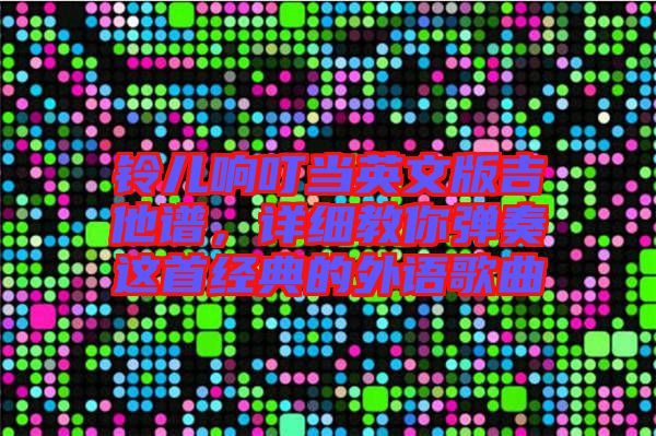 鈴兒響叮當(dāng)英文版吉他譜，詳細(xì)教你彈奏這首經(jīng)典的外語(yǔ)歌曲
