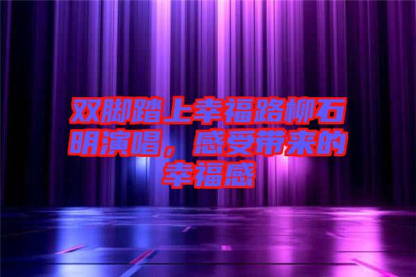 雙腳踏上幸福路柳石明演唱，感受帶來的幸福感