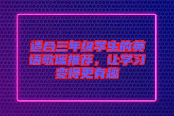 適合三年級(jí)學(xué)生的英語歌謠推薦，讓學(xué)習(xí)變得更有趣