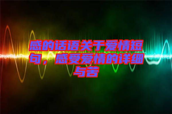 感的話語關于愛情短句，感受愛情的詳細與苦